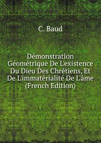 D?monstration G?om?trique De L'existence Du Dieu Des Chr?tiens, Et De L'immat?rialit? De L'?me (French Edition)