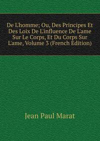 De L'homme; Ou, Des Principes Et Des Loix De L'influence De L'ame Sur Le Corps, Et Du Corps Sur L'ame, Volume 3 (French Edition)