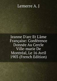Jeanne D'arc Et L'?me Fran?aise: Conf?rence Donn?e Au Cercle Ville-marie De Montr?al, Le 16 Avril 1903 (French Edition)
