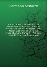 Arabisch-deutsch-franzosisches Taschenworterbuch Fur Deutsche Colonisten Und Auswanderer Nach Algier: Dictionnaire De Poche Arabe-allemand-francais : . Anl. Zum Lesen U. Verstehen D. Arab. Vers
