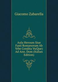 Aula Heroum Siue Fasti Romanorum Ab Vrbe Condita Vs(Que) Ad Ann. Dom (Italian Edition)