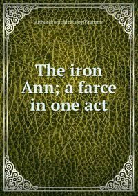 The iron Ann; a farce in one act