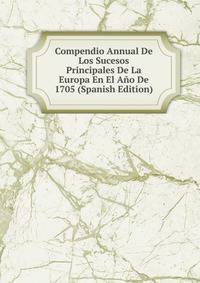 Compendio Annual De Los Sucesos Principales De La Europa En El Ano De 1705 (Spanish Edition)