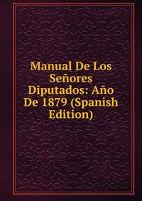 Manual De Los Senores Diputados: Ano De 1879 (Spanish Edition)