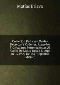 Coleccion De Leyes, Reales Decretos Y Ordenes, Acuerdos Y Circulares Pertenecientes Al Camo De Mesta Desde El Ano De 1729 Al De 1827 (Spanish Edition)