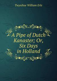 A Pipe of Dutch Kanaster; Or, Six Days in Holland