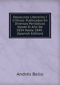 Opusculos Literarios I Criticos: Publicados En Diversos Periodicos Desde El Ano De 1834 Hasta 1849 . (Spanish Edition)