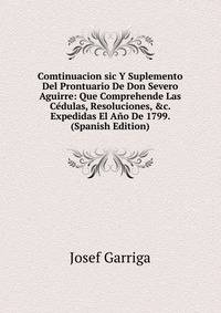 Comtinuacion sic Y Suplemento Del Prontuario De Don Severo Aguirre: Que Comprehende Las C?dulas, Resoluciones, &amp;c. Expedidas El A?o De 1799. (Spanish Edition)