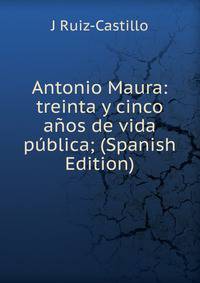Antonio Maura: treinta y cinco anos de vida publica; (Spanish Edition)