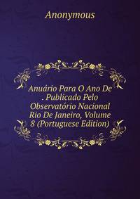 Anuario Para O Ano De . Publicado Pelo Observatorio Nacional Rio De Janeiro, Volume 8 (Portuguese Edition)