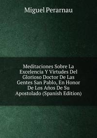 Meditaciones Sobre La Excelencia Y Virtudes Del Glorioso Doctor De Las Gentes San Pablo, En Honor De Los Anos De Su Apostolado (Spanish Edition)