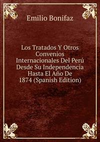 Los Tratados Y Otros Convenios Internacionales Del Peru Desde Su Independencia Hasta El Ano De 1874 (Spanish Edition)