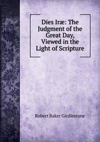 Dies Ir?: The Judgment of the Great Day, Viewed in the Light of Scripture