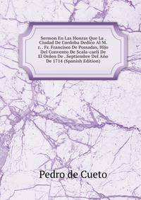 Sermon En Las Honras Que La . Ciudad De Cordoba Dedico Al M.r. . Fr. Francisco De Possadas, Hijo Del Convento De Scala-caeli De El Orden De . Septiembre Del Ano De 1714 (Spanish Edition)