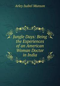 Jungle Days: Being the Experiences of an American Woman Doctor in India