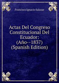 Actas Del Congreso Constitucional Del Ecuador: (Ano--1837) (Spanish Edition)