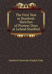 The First Year at Stanford: Sketches of Pioneer Days at Leland Stanford