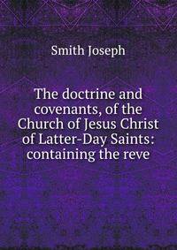 The doctrine and covenants, of the Church of Jesus Christ of Latter-Day Saints: containing the reve