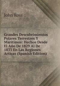 Grandes Descubrimientos Polares Terrestres Y Maritimos: Hechos Desde El Ano De 1829 Al De 1833 En Las Regiones Articas (Spanish Edition)