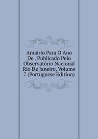 Anuario Para O Ano De . Publicado Pelo Observatorio Nacional Rio De Janeiro, Volume 7 (Portuguese Edition)
