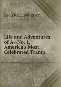 Life and Adventures of A--No. 1, America's Most Celebrated Tramp