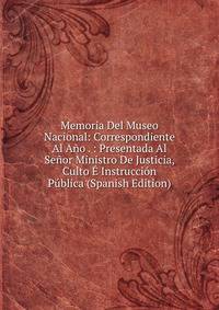 Memoria Del Museo Nacional: Correspondiente Al Ano . : Presentada Al Senor Ministro De Justicia, Culto E Instruccion Publica (Spanish Edition)