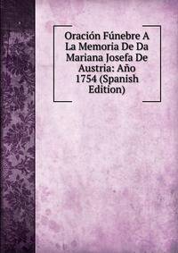 Oracion Funebre A La Memoria De Da Mariana Josefa De Austria: Ano 1754 (Spanish Edition)