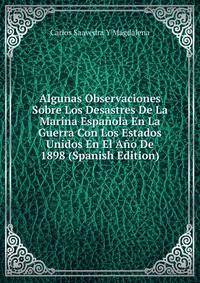 Algunas Observaciones Sobre Los Desastres De La Marina Espanola En La Guerra Con Los Estados Unidos En El Ano De 1898 (Spanish Edition)
