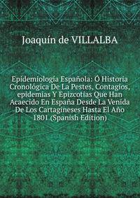 Epidemiologia Espanola: O Historia Cronologica De La Pestes, Contagios,epidemias Y Epizcotias Que Han Acaecido En Espana Desde La Venida De Los Cartagineses Hasta El Ano 1801 (Spanish Edition)