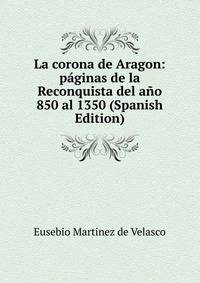 La corona de Aragon: paginas de la Reconquista del ano 850 al 1350 (Spanish Edition)