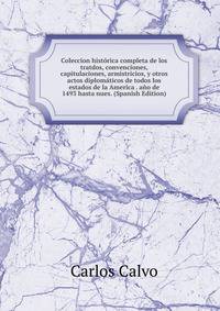 Coleccion historica completa de los tratdos, convenciones, capitulaciones, armistricios, y otros actos diplomaticos de todos los estados de la America . ano de 1493 hasta nues. (Spanish Edition)