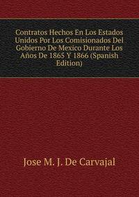 Contratos Hechos En Los Estados Unidos Por Los Comisionados Del Gobierno De Mexico Durante Los Anos De 1865 Y 1866 (Spanish Edition)