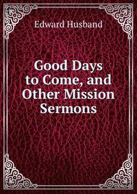 Good Days to Come, and Other Mission Sermons