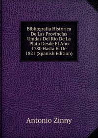 Bibliografia Historica De Las Provincias Unidas Del Rio De La Plata Desde El Ano 1780 Hasta El De 1821 (Spanish Edition)