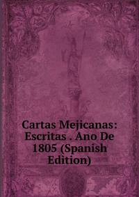 Cartas Mejicanas: Escritas . Ano De 1805 (Spanish Edition)