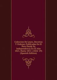 Coleccion De Leyes, Decretos Y Ordenes Publicadas En El Peru Desde Su Independencia En El A?o 1821, Hasta 1851: (1824-'29) (Spanish Edition)