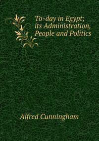 To-day in Egypt; its Administration, People and Politics