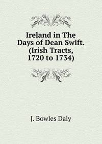Ireland in The Days of Dean Swift. (Irish Tracts, 1720 to 1734)