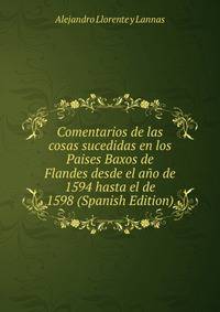 Comentarios de las cosas sucedidas en los Paises Baxos de Flandes desde el ano de 1594 hasta el de 1598 (Spanish Edition)
