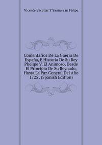 Comentarios De La Guerra De Espana, E Historia De Su Rey Phelipe V. El Animoso, Desde El Principio De Su Reynado, Hasta La Paz General Del Ano 1725 . (Spanish Edition)