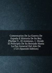Comentarios De La Guerra De Espana E Historia De Su Rey Phelipe V., El Animoso, 1: Desde El Principio De Su Reinado Hasta La Paz General Del Ano De 1725 (Spanish Edition)