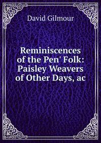 Reminiscences of the Pen' Folk: Paisley Weavers of Other Days, ac.