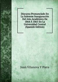 Discurso Pronunciado En La Solemne Inauguracion Del Ano Academico De 1864 A 1865 En La Universidad Central (Spanish Edition)