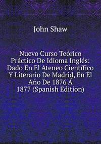 Nuevo Curso Teorico Practico De Idioma Ingles: Dado En El Ateneo Cientifico Y Literario De Madrid, En El Ano De 1876 A 1877 (Spanish Edition)
