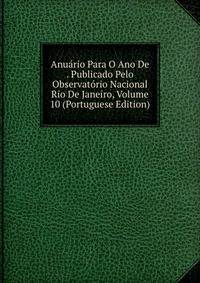 Anuario Para O Ano De . Publicado Pelo Observatorio Nacional Rio De Janeiro, Volume 10 (Portuguese Edition)