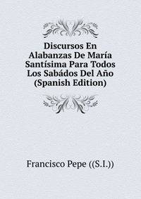 Discursos En Alabanzas De Maria Santisima Para Todos Los Sabados Del Ano (Spanish Edition)