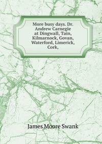 More busy days. Dr. Andrew Carnegie at Dingwall, Tain, Kilmarnock, Govan, Waterford, Limerick, Cork,