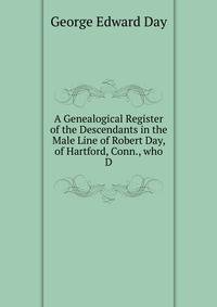 A Genealogical Register of the Descendants in the Male Line of Robert Day, of Hartford, Conn., who D