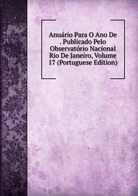 Anuario Para O Ano De . Publicado Pelo Observatorio Nacional Rio De Janeiro, Volume 17 (Portuguese Edition)