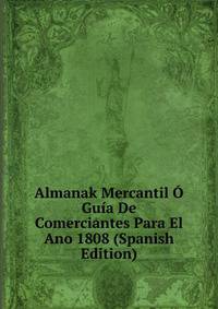 Almanak Mercantil O Guia De Comerciantes Para El Ano 1808 (Spanish Edition)